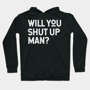 Will You Shut Up Man will you shut up will you shut up shut Hoodie